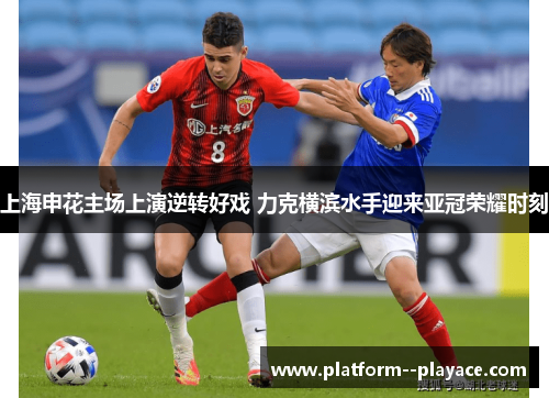 上海申花主场上演逆转好戏 力克横滨水手迎来亚冠荣耀时刻