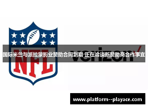 国际米兰与派拉蒙影业赞助合同到期 正在洽谈新赞助商合作事宜