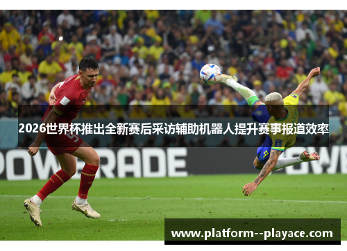 2026世界杯推出全新赛后采访辅助机器人提升赛事报道效率