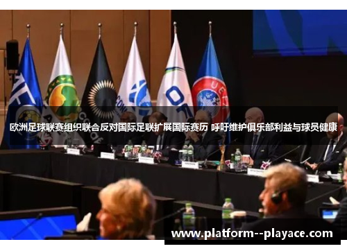 欧洲足球联赛组织联合反对国际足联扩展国际赛历 呼吁维护俱乐部利益与球员健康 欧洲足球联赛组织联合反对国际足联扩展国际赛历 呼吁维护俱乐部利益与球员健康